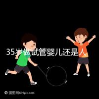 35歲做試管嬰兒還是人工授精好？再糾結(jié)就沒(méi)時(shí)間啦