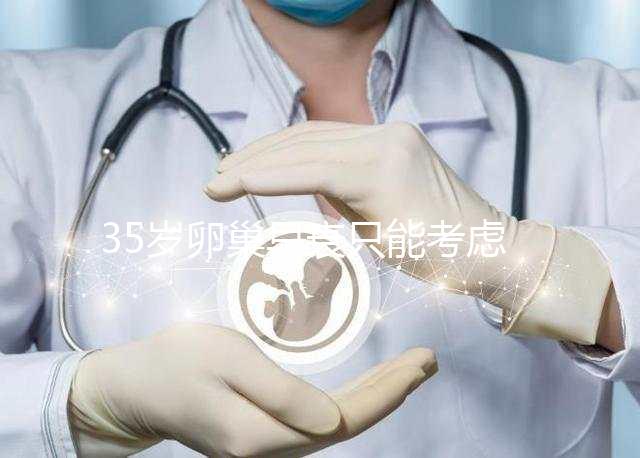 35歲卵巢早衰只能考慮供卵試管嬰兒嗎？