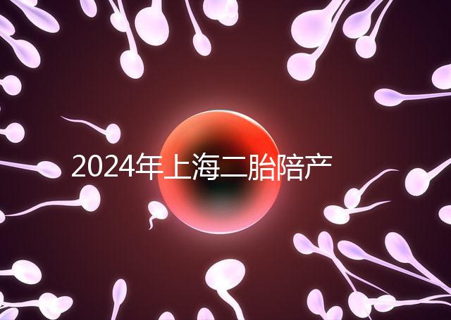 2024年上海二胎陪產假新規定，浦東10天或15天