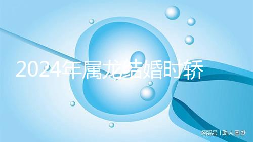 2024年屬龍結(jié)婚時轎防什么屬相戳，遇到屬蛇人真犯沖