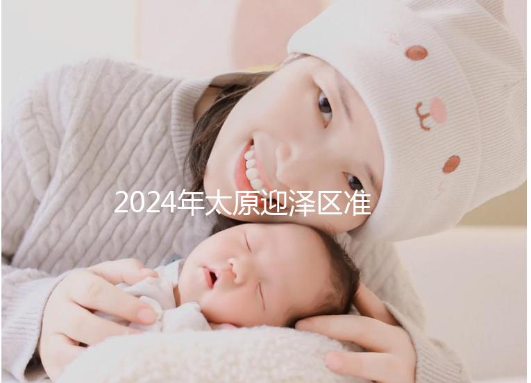 2024年太原迎澤區準生證辦理數據及流程梳理，想在線申請