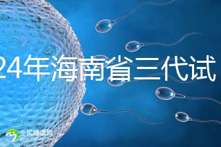 2024年海南省三代試管嬰兒醫院大全，僅海口一家