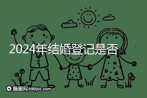 2024年結婚登記是否必須在戶口所在地查看，你得到了嗎？