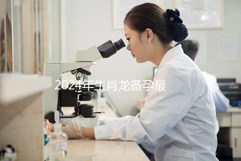 2024年生肖龍備孕最佳時(shí)間表,這幾月出生的寶寶有鴻運(yùn)