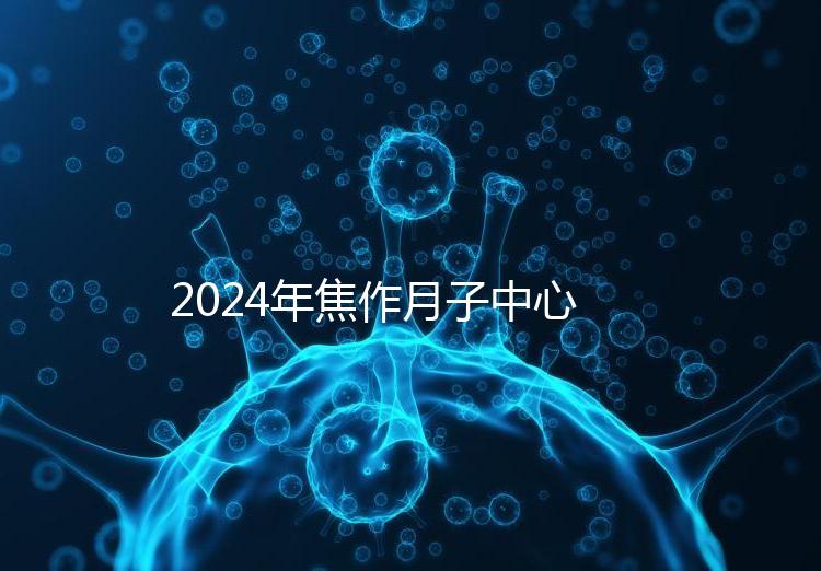 2024年焦作月子中心排名及價格曝光，哪家服務好一目了然