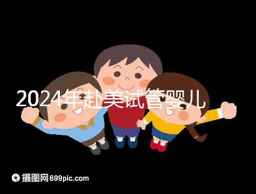 2024年赴美試管嬰兒的費(fèi)用大曝光，具體費(fèi)用詳見此