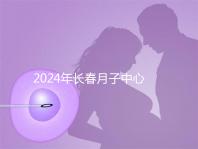 2024年長(zhǎng)春月子中心排行榜曝光，高新區(qū)新田、袋鼠親寶更專業(yè)