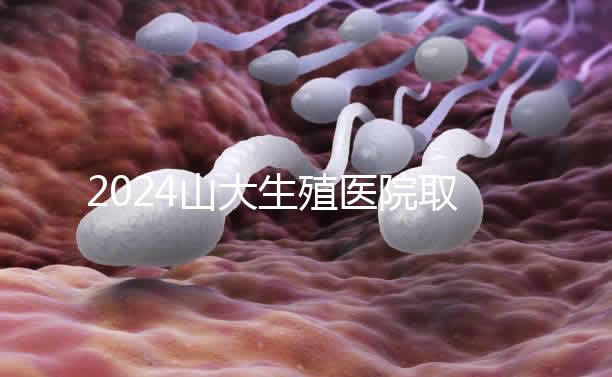 2024山大生殖醫(yī)院取卵費明細來了，何時扣費要先弄清楚