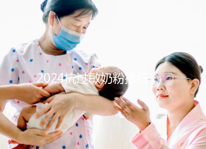 2024抗過敏奶粉排行榜10強(qiáng)出爐，過敏體質(zhì)寶寶專屬