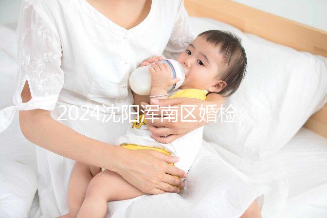 2024沈陽渾南區(qū)婚檢預(yù)約流程快速收集，項目及費用均有