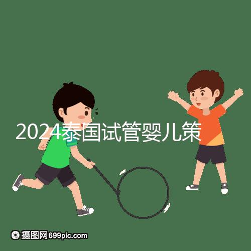 2024泰國試管嬰兒策略索引:嬰兒計劃,讓生活更加完美