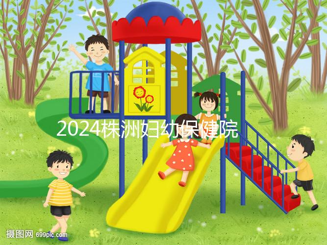 2024株洲婦幼保健院剖腹產費用參考，加結扎這個數(shù)字