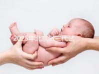 2025年北京做三代試管嬰兒醫(yī)院排名，名單已列出任你選！