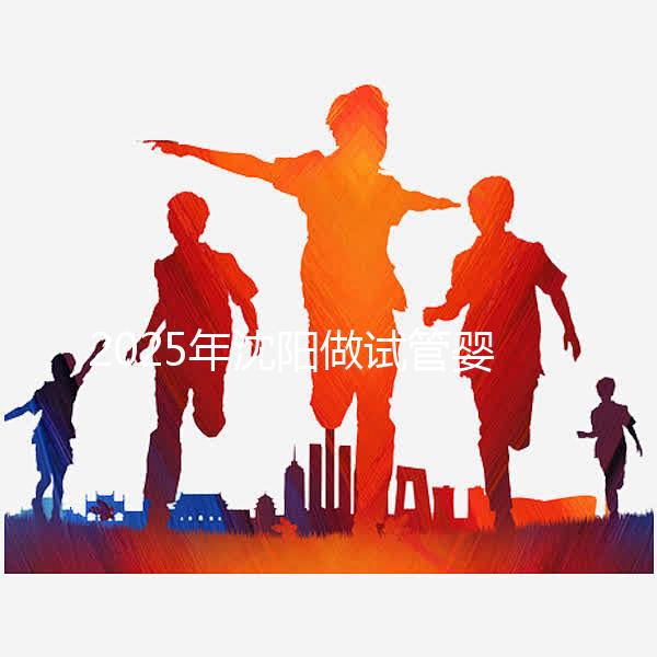 2025年沈陽做試管嬰兒大概需要多少錢？三代試管嬰兒費(fèi)用標(biāo)準(zhǔn)揭秘