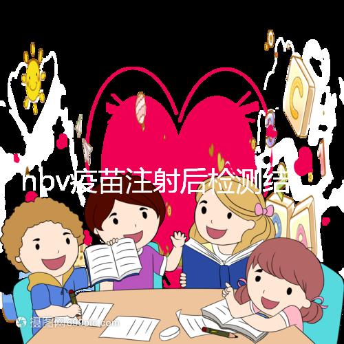 hpv疫苗注射后檢測結(jié)果很關(guān)鍵，產(chǎn)生抗體才能抵御病毒感染