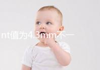 nt值為4.3mm不一定要引產，胎兒畸形與否仍需進一步確定